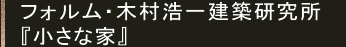 フォルム・木村浩一建築研究所 『小さな家』
